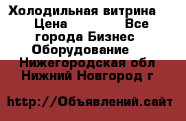 Холодильная витрина ! › Цена ­ 20 000 - Все города Бизнес » Оборудование   . Нижегородская обл.,Нижний Новгород г.